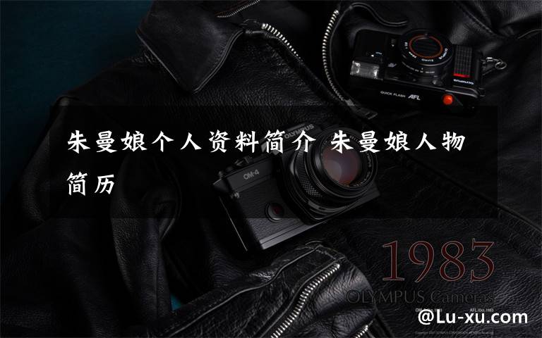 朱曼娘个人资料简介 朱曼娘人物简历文章配图