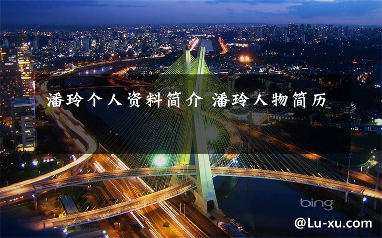 潘玲个人资料简介 潘玲人物简历文章配图
