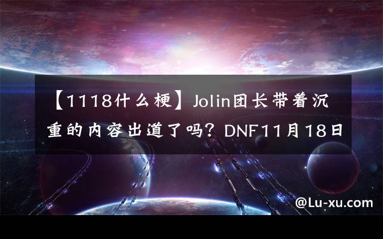 【1118什么梗】Jolin团长带着沉重的内容出道了吗？DNF11月18日集团晚上狂欢节开始。