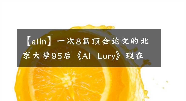 【alin】一次8篇顶会论文的北京大学95后《AI  Lory》现在是开源7大NLP模式。