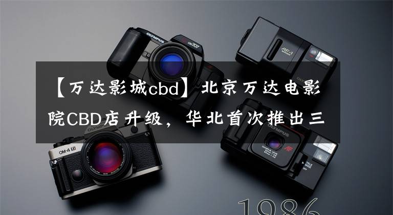 【万达影城cbd】北京万达电影院CBD店升级，华北首次推出三星ONIX工作室。