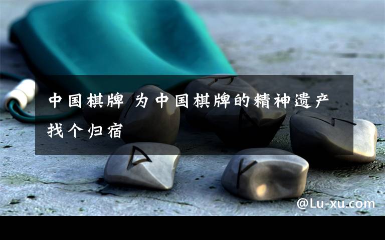 中国棋牌 为中国棋牌的精神遗产找个归宿