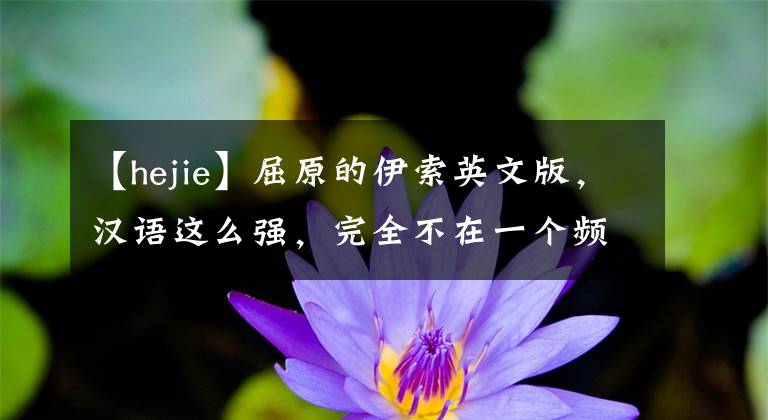 【hejie】屈原的伊索英文版，汉语这么强，完全不在一个频道上