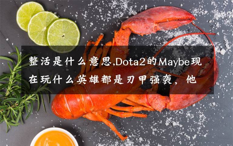 整活是什么意思,Dota2的Maybe现在玩什么英雄都是刃甲强袭，他这样是不是在