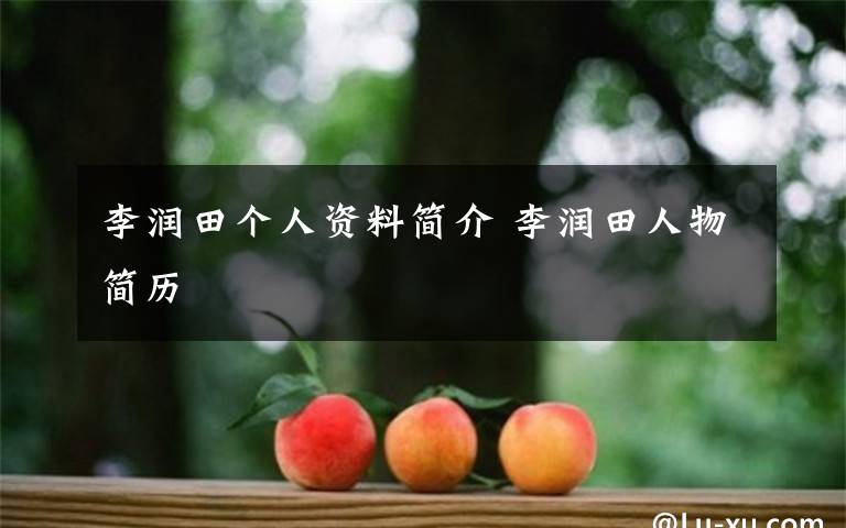李润田个人资料简介 李润田人物简历文章配图