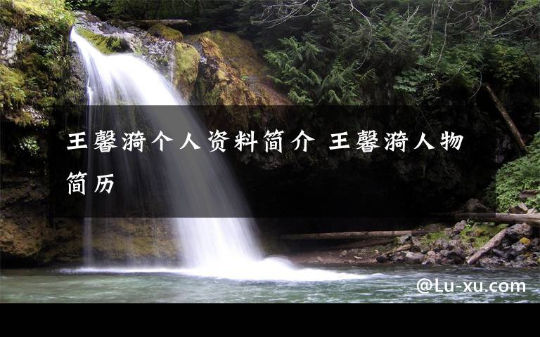 王馨漪个人资料简介 王馨漪人物简历文章配图