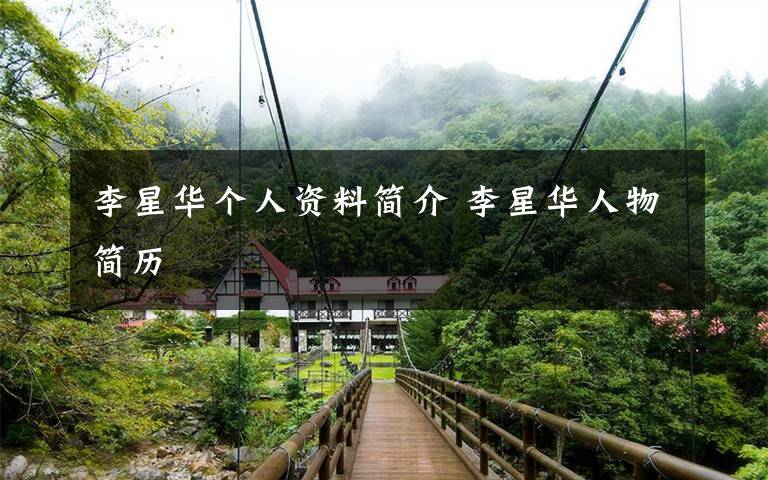 李星华个人资料简介 李星华人物简历文章配图