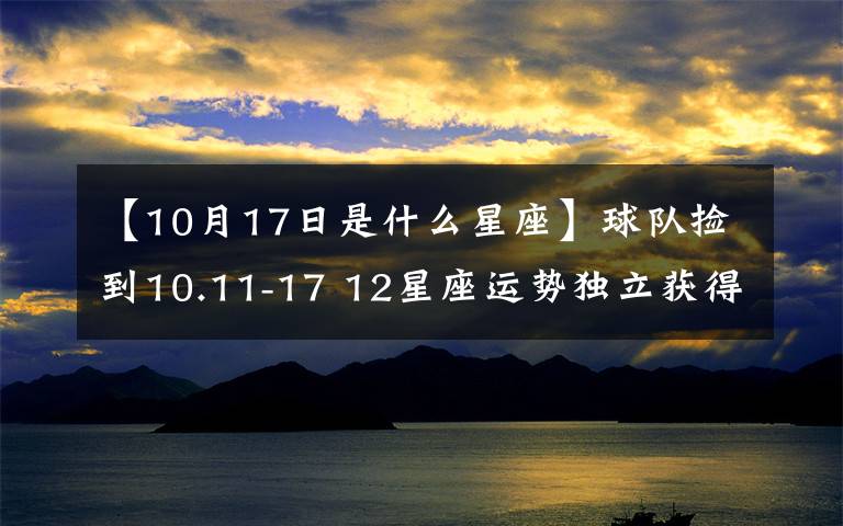 【10月17日是什么星座】球队捡到10.11-17 12星座运势独立获得最大奖项