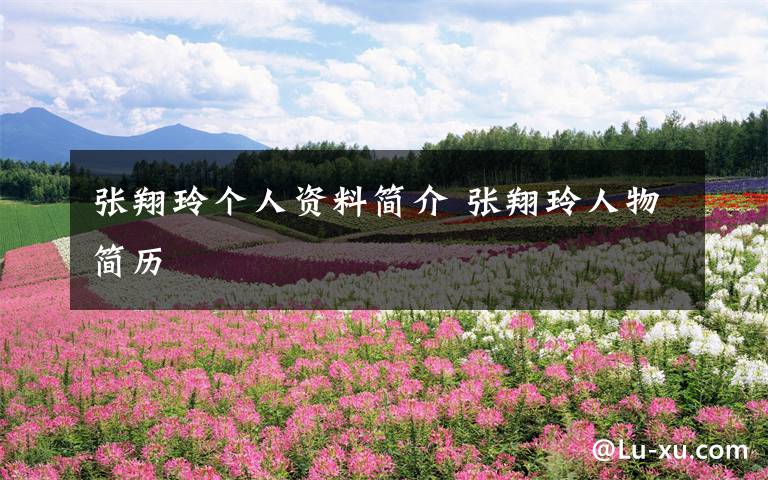 张翔玲个人资料简介 张翔玲人物简历