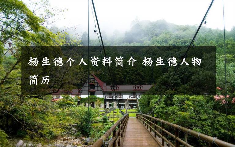 杨生德个人资料简介 杨生德人物简历文章配图