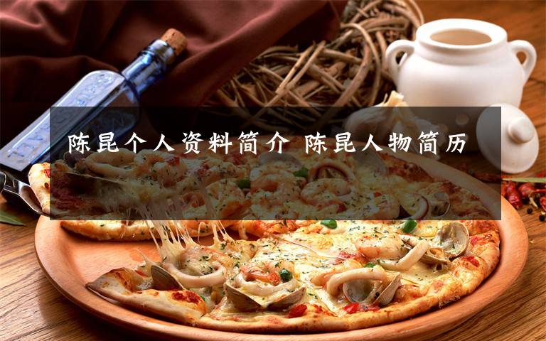 陈昆个人资料简介 陈昆人物简历文章配图