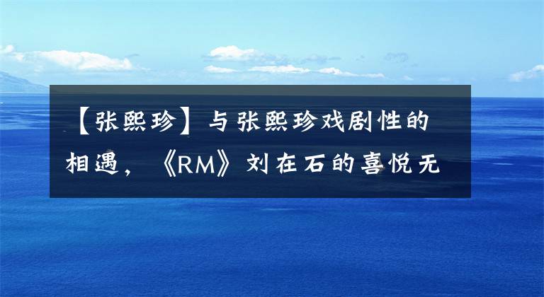 【张熙珍】与张熙珍戏剧性的相遇，《RM》刘在石的喜悦无法掩饰