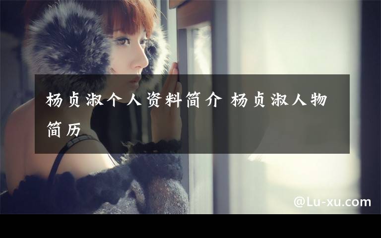 杨贞淑个人资料简介 杨贞淑人物简历文章配图