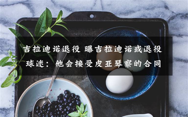 吉拉迪诺退役 曝吉拉迪诺或退役 球迷：他会接受皮亚琴察的合同吗？