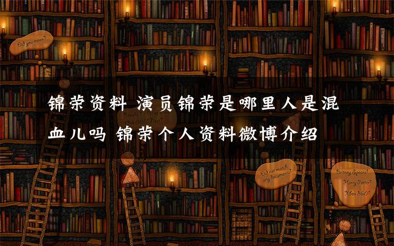 锦荣资料 演员锦荣是哪里人是混血儿吗 锦荣个人资料微博介绍文章配图