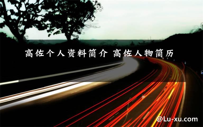 高佐个人资料简介 高佐人物简历文章配图