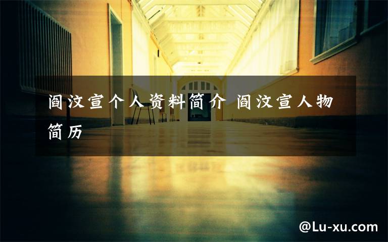 阎汶宣个人资料简介 阎汶宣人物简历文章配图