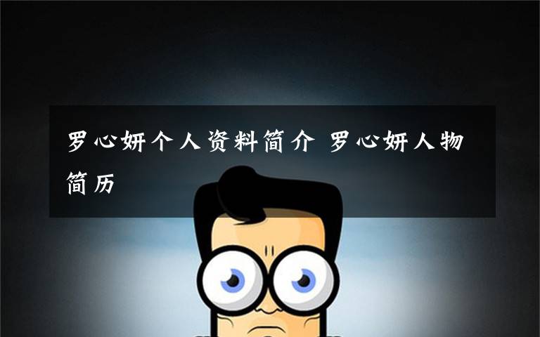 罗心妍个人资料简介 罗心妍人物简历文章配图