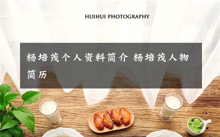 杨培茂个人资料简介 杨培茂人物简历文章配图