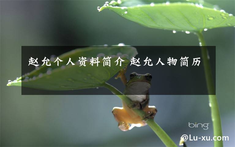 赵允个人资料简介 赵允人物简历文章配图
