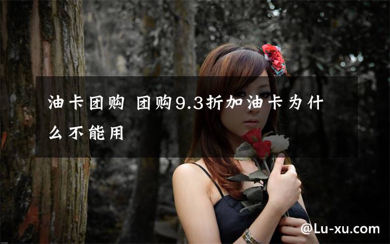 油卡团购 团购9.3折加油卡为什么不能用文章配图