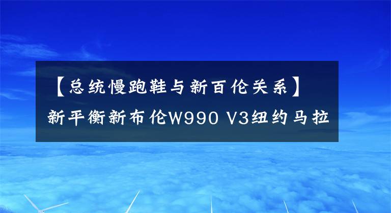 【总统慢跑鞋与新百伦关系】新平衡新布伦W990 V3纽约马拉松限量版M993总统跑步鞋