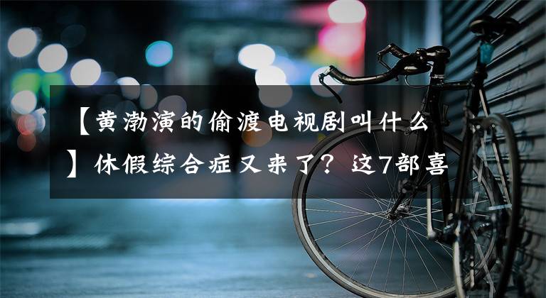 【黄渤演的偷渡电视剧叫什么】休假综合症又来了？这7部喜剧电影能让你笑到痊愈为止！文章配图