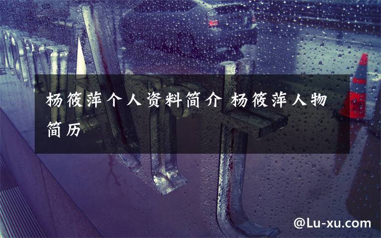 杨筱萍个人资料简介 杨筱萍人物简历文章配图