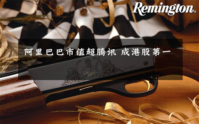 阿里巴巴市值超腾讯 成港股第一