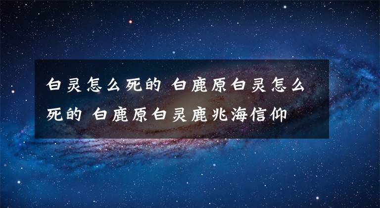 白灵怎么死的 白鹿原白灵怎么死的 白鹿原白灵鹿兆海信仰