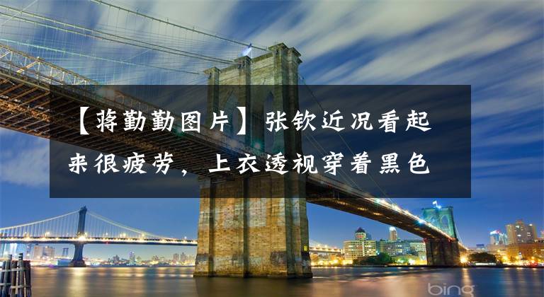 【蒋勤勤图片】张钦近况看起来很疲劳，上衣透视穿着黑色丝绸很性感，生了两个孩子后身材仍然很好。