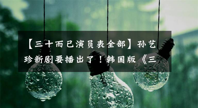 【三十而已演员表全部】孙艺珍新剧要播出了！韩国版《三十而已》大爆炸，她穿着女强人，造型更出色