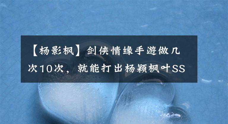 【杨影枫】剑侠情缘手游做几次10次，就能打出杨颖枫叶SS搭档概率。