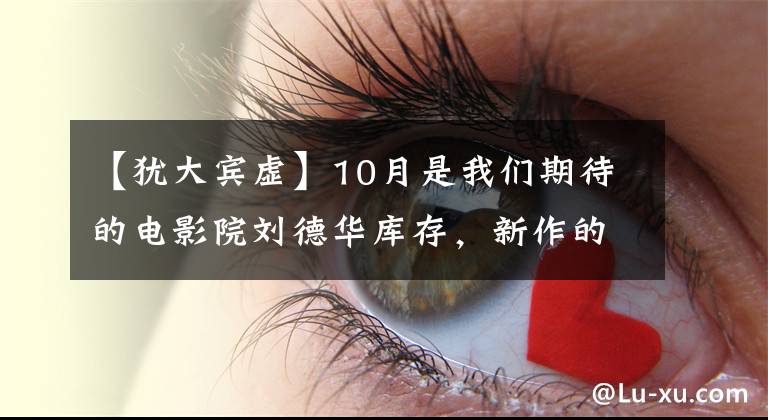 【犹大宾虚】10月是我们期待的电影院刘德华库存，新作的感觉，还不错