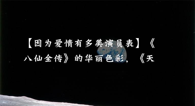 【因为爱情有多美演员表】《八仙全传》的华丽色彩，《天外飞仙》的比赛金，这些人不吹真可惜
