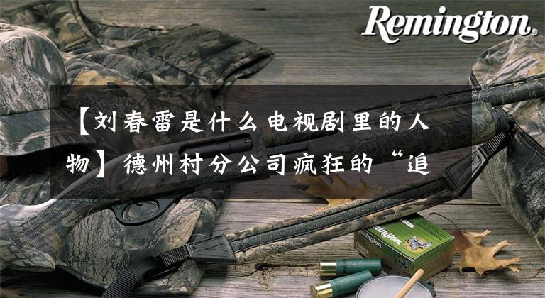 【刘春雷是什么电视剧里的人物】德州村分公司疯狂的“追星”:我想见马德华！只有.