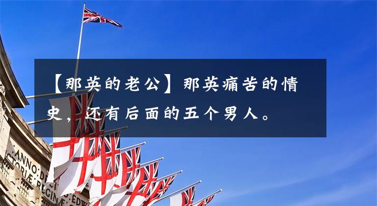 【那英的老公】那英痛苦的情史，还有后面的五个男人。