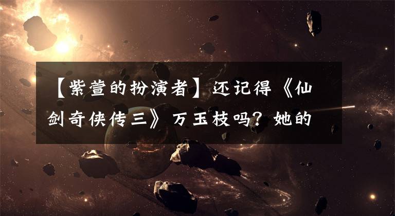 【紫萱的扮演者】还记得《仙剑奇侠传三》万玉枝吗？她的儿子都这么大了