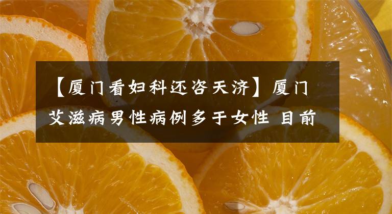 【厦门看妇科还咨天济】厦门艾滋病男性病例多于女性 目前厦有18家检测门诊