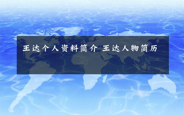 王达个人资料简介 王达人物简历文章配图