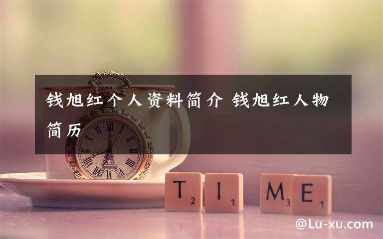 钱旭红个人资料简介 钱旭红人物简历文章配图