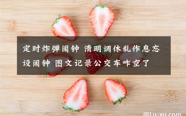 定时炸弹闹钟 清明调休乱作息忘设闹钟 图文记录公交车咋空了