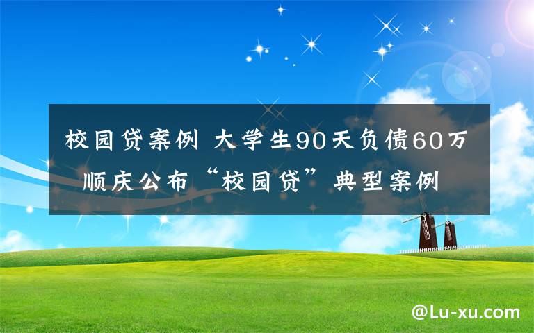 校园贷案例 大学生90天负债60万  顺庆公布“校园贷”典型案例