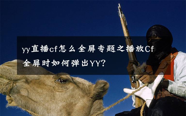 yy直播cf怎么全屏专题之播放Cf全屏时如何弹出YY？