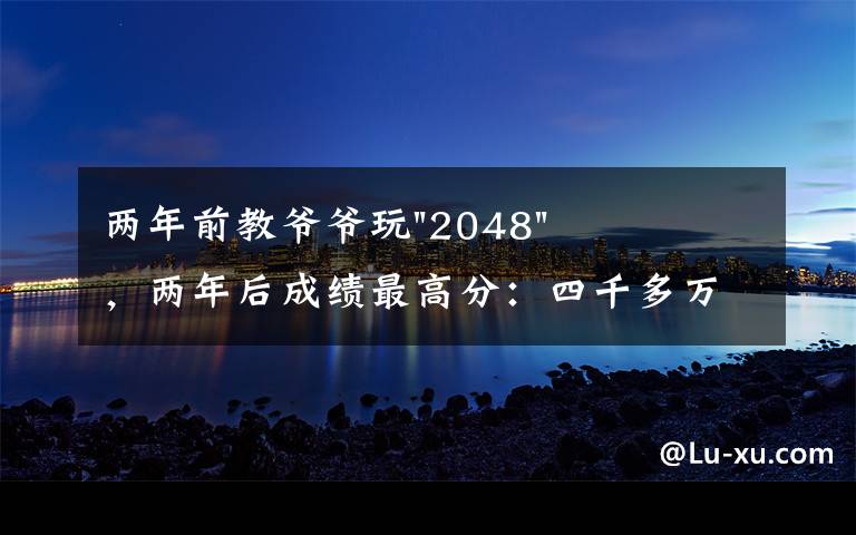 两年前教爷爷玩"2048"，两年后成绩最高分：四千多万……