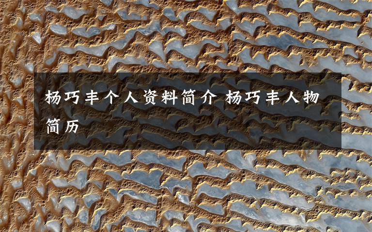 杨巧丰个人资料简介 杨巧丰人物简历文章配图