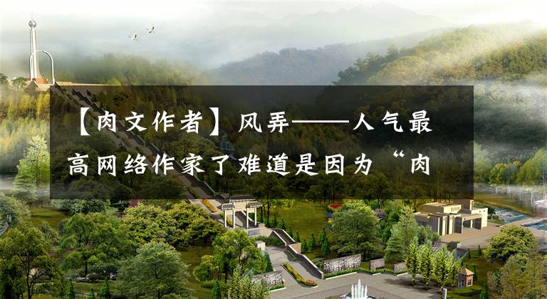 【肉文作者】风弄——人气最高网络作家了难道是因为“肉”最多吗？文章配图