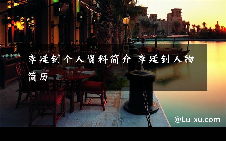 李廷钊个人资料简介 李廷钊人物简历文章配图