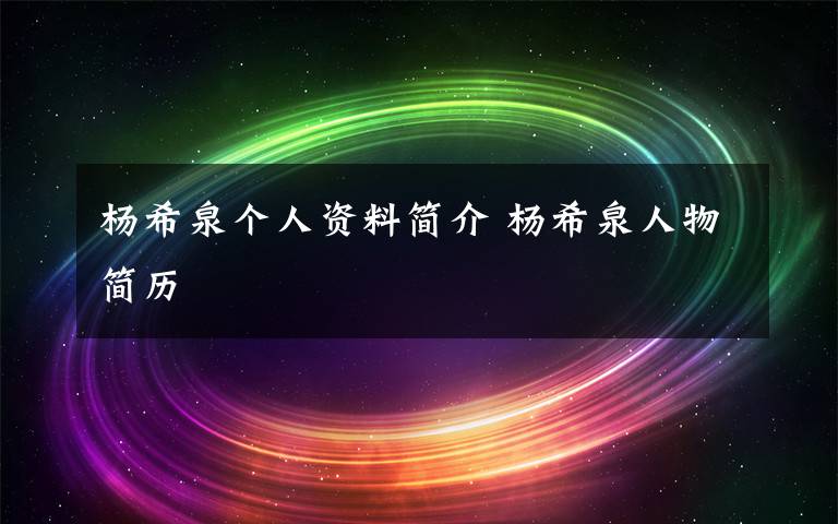 杨希泉个人资料简介 杨希泉人物简历文章配图