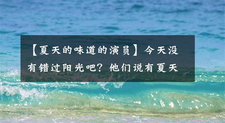 【夏天的味道的演员】今天没有错过阳光吧？他们说有夏天的味道。